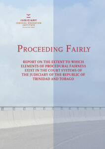 Proceeding Fairly: Report on the extent to which elements of procedural fairness exist in the court systems of the Judiciary of the Republic of Trinidad & Tobago
